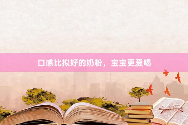 口感比拟好的奶粉，宝宝更爱喝