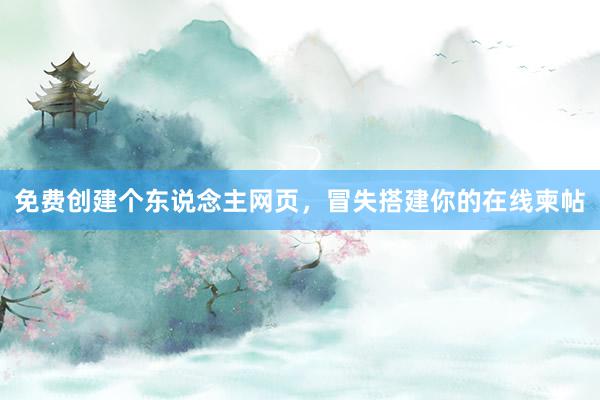 免费创建个东说念主网页，冒失搭建你的在线柬帖