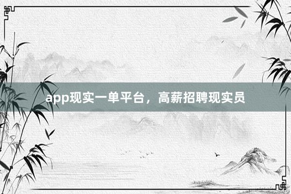 app现实一单平台，高薪招聘现实员