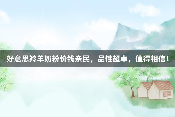 好意思羚羊奶粉价钱亲民，品性超卓，值得相信！