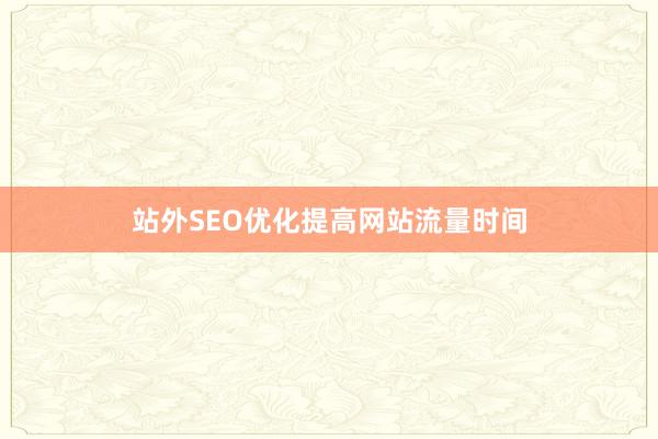 站外SEO优化提高网站流量时间