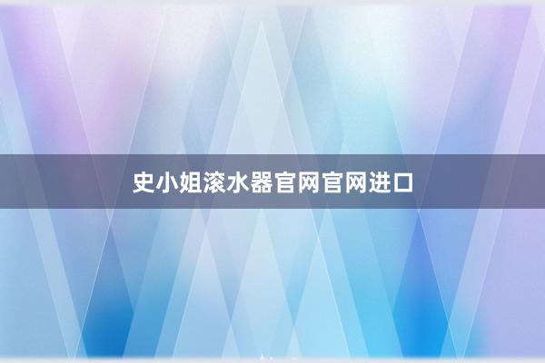 史小姐滚水器官网官网进口