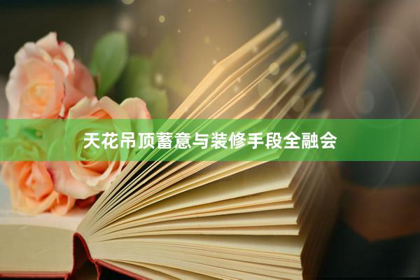天花吊顶蓄意与装修手段全融会