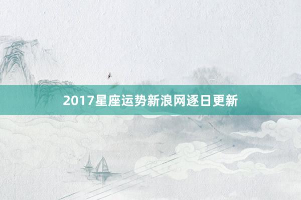 2017星座运势新浪网逐日更新