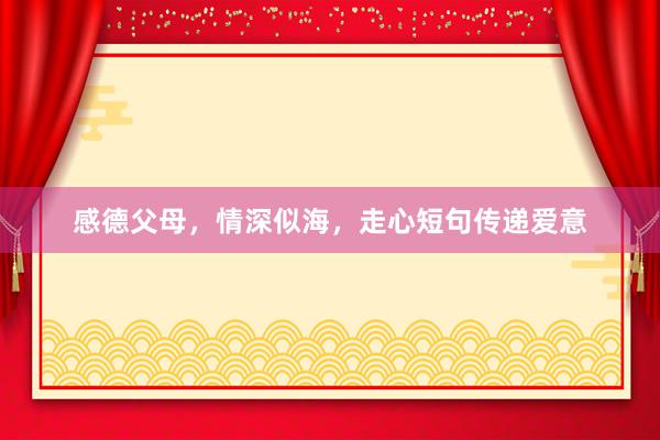 感德父母，情深似海，走心短句传递爱意