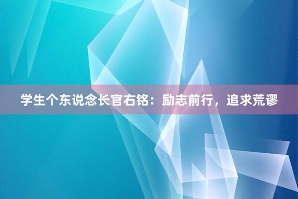 学生个东说念长官右铭：励志前行，追求荒谬