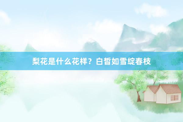 梨花是什么花样？白皙如雪绽春枝