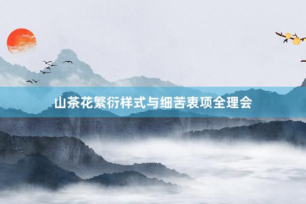 山茶花繁衍样式与细苦衷项全理会