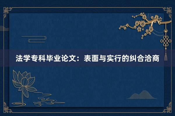 法学专科毕业论文：表面与实行的纠合洽商