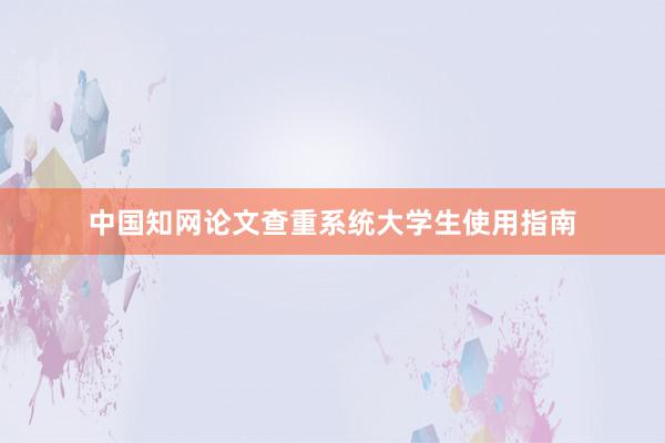 中国知网论文查重系统大学生使用指南